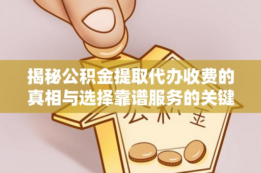 莱城揭秘公积金提取代办收费的真相与选择靠谱服务的关键