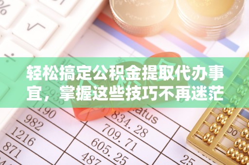 莱城轻松搞定公积金提取代办事宜，掌握这些技巧不再迷茫