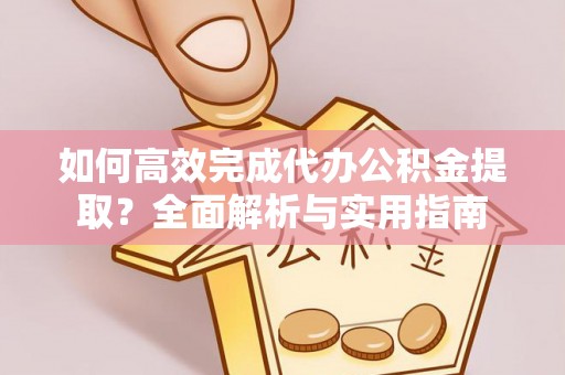 莱城如何高效完成代办公积金提取？全面解析与实用指南