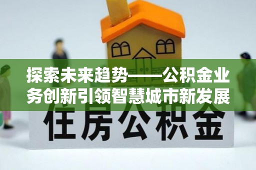 莱城探索未来趋势——公积金业务创新引领智慧城市新发展