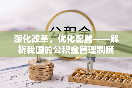 莱城深化改革，优化配置——解析我国的公积金管理制度