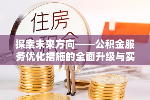 莱城探索未来方向——公积金服务优化措施的全面升级与实践