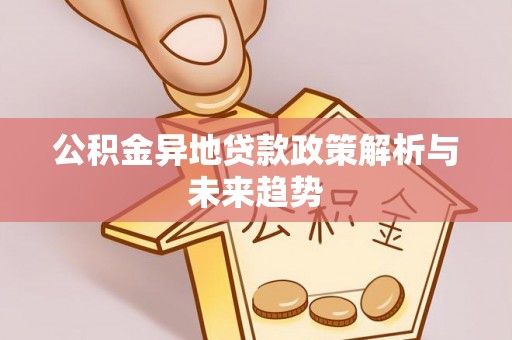 莱城公积金异地贷款政策解析与未来趋势