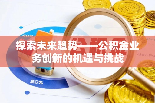 莱城探索未来趋势——公积金业务创新的机遇与挑战
