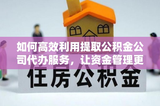 莱城如何高效利用提取公积金公司代办服务，让资金管理更轻松