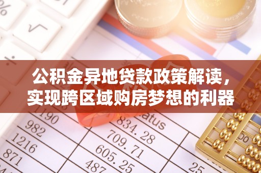 莱城公积金异地贷款政策解读，实现跨区域购房梦想的利器