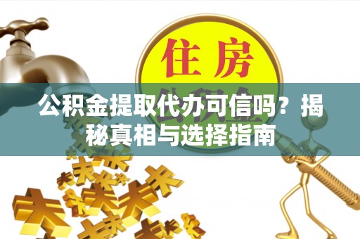 莱城公积金提取代办可信吗？揭秘真相与选择指南