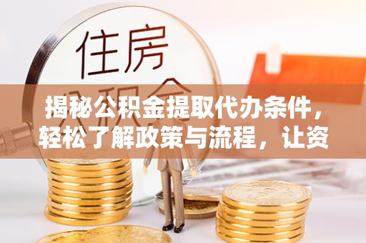 莱城揭秘公积金提取代办条件，轻松了解政策与流程，让资金管理更高效