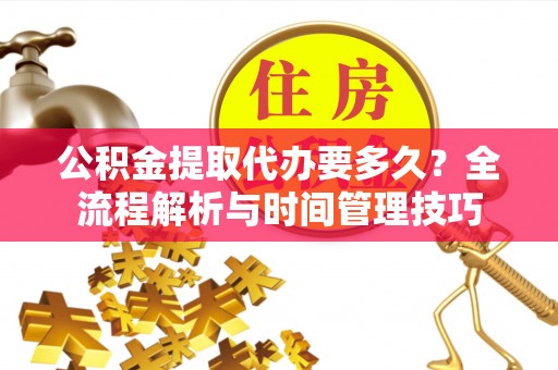莱城公积金提取代办要多久？全流程解析与时间管理技巧