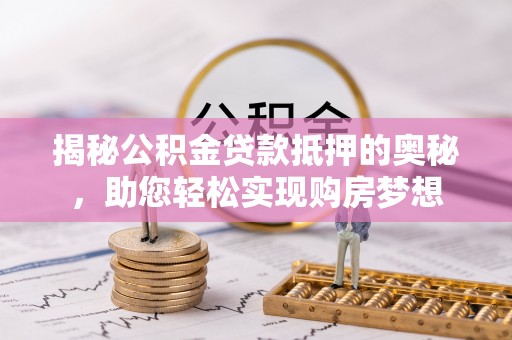 莱城揭秘公积金贷款抵押的奥秘，助您轻松实现购房梦想