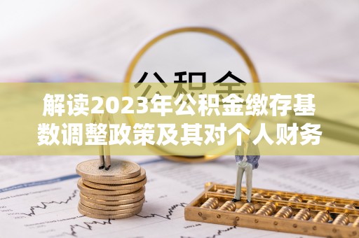 莱城解读2023年公积金缴存基数调整政策及其对个人财务的影响