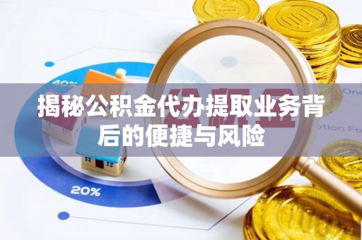 莱城揭秘公积金代办提取业务背后的便捷与风险