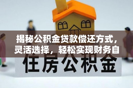 莱城揭秘公积金贷款偿还方式，灵活选择，轻松实现财务自由