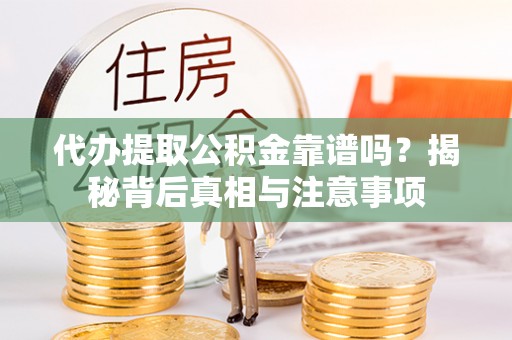 莱城代办提取公积金靠谱吗？揭秘背后真相与注意事项