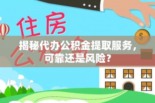 莱城揭秘代办公积金提取服务，可靠还是风险？