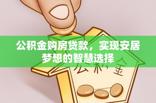 莱城公积金购房贷款，实现安居梦想的智慧选择