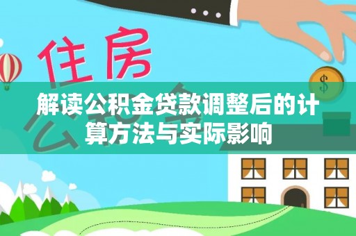莱城解读公积金贷款调整后的计算方法与实际影响