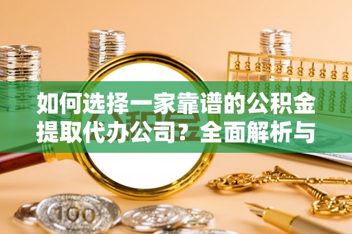 莱城如何选择一家靠谱的公积金提取代办公司？全面解析与实用指南