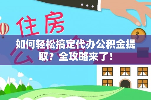 莱城如何轻松搞定代办公积金提取？全攻略来了！
