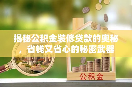 莱城揭秘公积金装修贷款的奥秘，省钱又省心的秘密武器