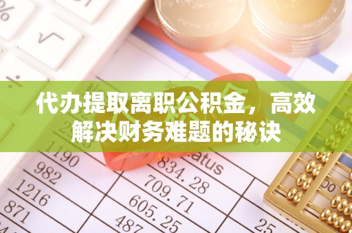 莱城代办提取离职公积金，高效解决财务难题的秘诀